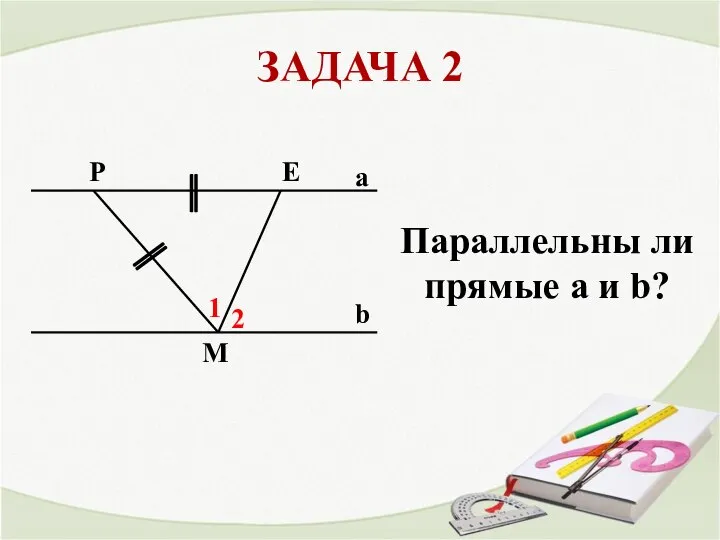 ЗАДАЧА 2 a b Р Е М 1 2 Параллельны ли прямые a и b?