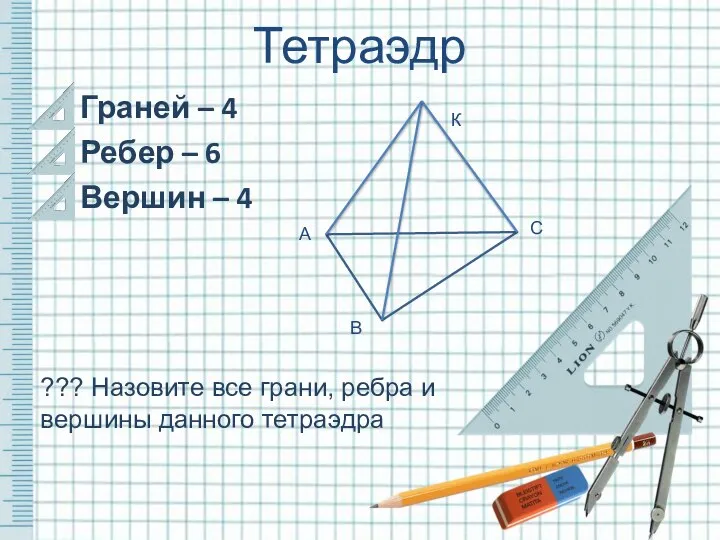 Граней – 4 Ребер – 6 Вершин – 4 Тетраэдр ???