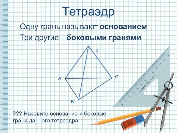 Одну грань называют основанием Три другие – боковыми гранями Тетраэдр ???