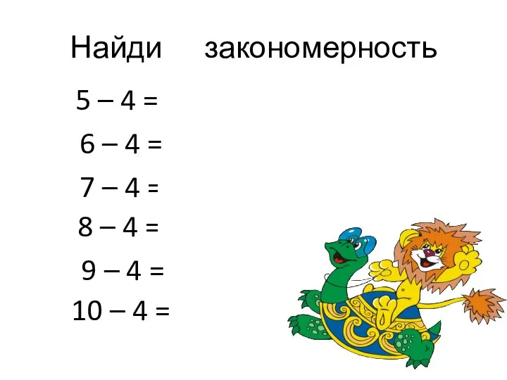 Найди закономерность 5 – 4 = 1 6 – 4 =