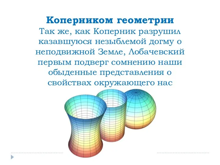 Коперником геометрии Так же, как Коперник разрушил казавшуюся незыблемой догму о