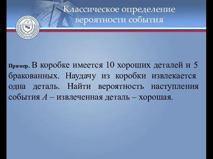 Классическое определение вероятности события Пример. В коробке имеется 10 хороших деталей