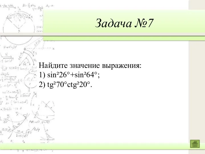 Задача №7 Найдите значение выражения: 1) sin²26°+sin²64°; 2) tg²70°ctg²20°.