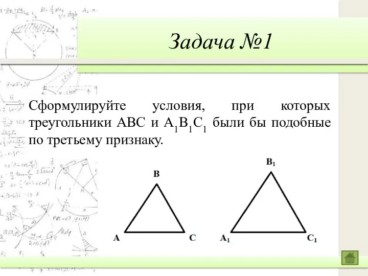 Задача №1 Сформулируйте условия, при которых треугольники ABC и A1B1C1 были бы подобные по третьему признаку.