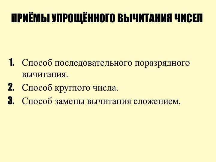 ПРИЁМЫ УПРОЩЁННОГО ВЫЧИТАНИЯ ЧИСЕЛ Способ последовательного поразрядного вычитания. Способ круглого числа. Способ замены вычитания сложением.