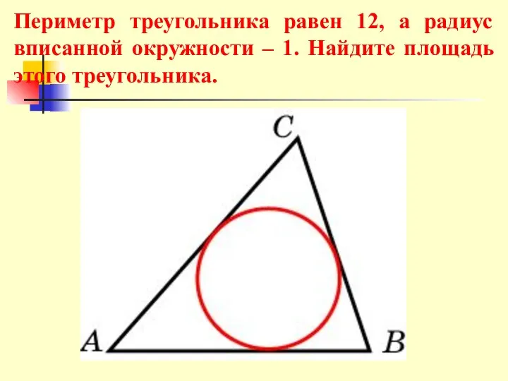 Периметр треугольника равен 12, а радиус вписанной окружности – 1. Найдите площадь этого треугольника.