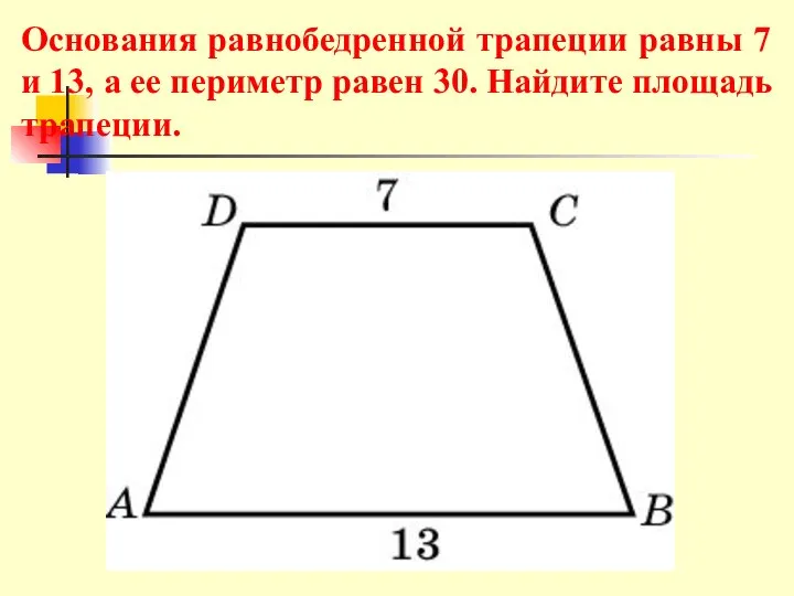 Основания равнобедренной трапеции равны 7 и 13, а ее периметр равен 30. Найдите площадь трапеции.