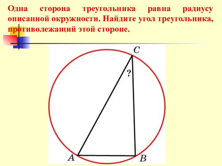 Одна сторона треугольника равна радиусу описанной окружности. Найдите угол треугольника, противолежащий этой стороне.