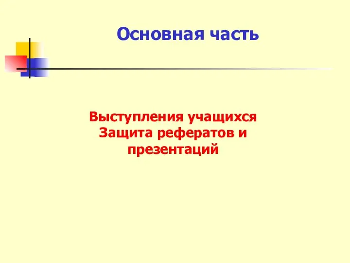 Основная часть Выступления учащихся Защита рефератов и презентаций