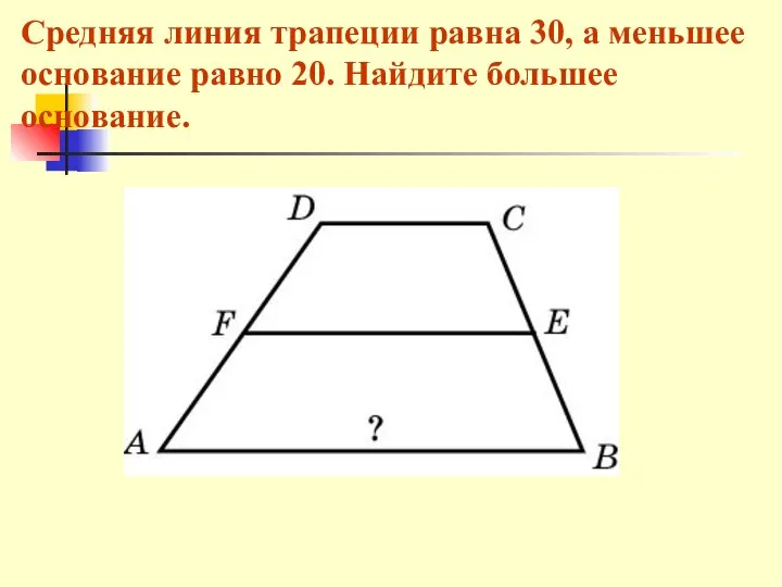 Средняя линия трапеции равна 30, а меньшее основание равно 20. Найдите большее основание.