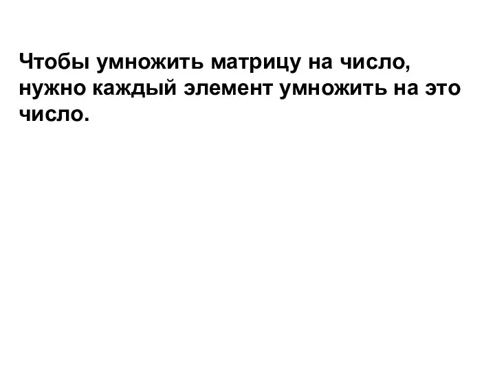 Чтобы умножить матрицу на число, нужно каждый элемент умножить на это число.