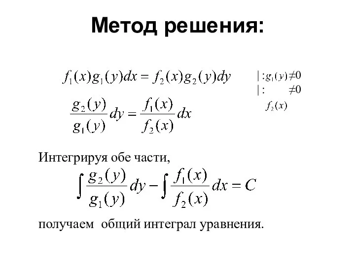 Метод решения: | : ≠0 | : ≠0 Интегрируя обе части, получаем общий интеграл уравнения.