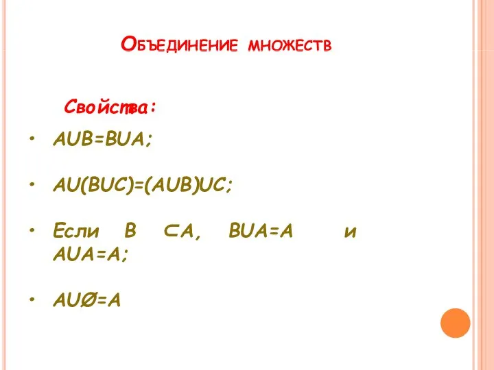 Объединение множеств . Свойства: АUВ=ВUА; АU(ВUС)=(АUВ)UС; Если В ⊂А, ВUА=А и АUА=А; АUØ=А