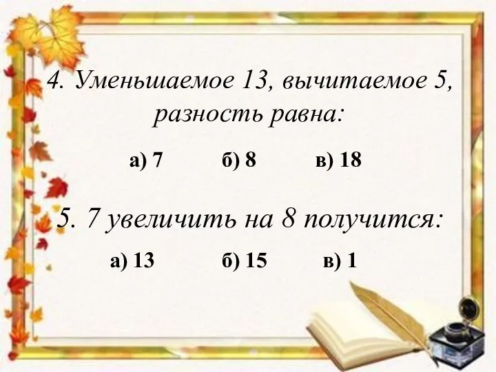 а) 7 4. Уменьшаемое 13, вычитаемое 5, разность равна: б) 8