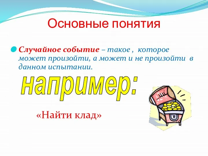 Основные понятия Случайное событие – такое , которое может произойти, а