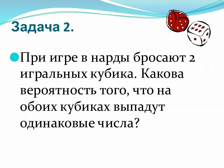 Задача 2. При игре в нарды бросают 2 игральных кубика. Какова