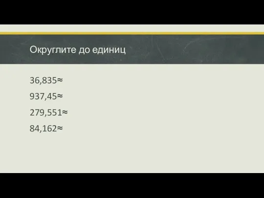 Округлите до единиц 36,835≈ 937,45≈ 279,551≈ 84,162≈