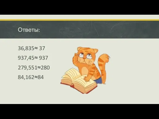 Ответы: 36,835≈ 37 937,45≈ 937 279,551≈280 84,162≈84