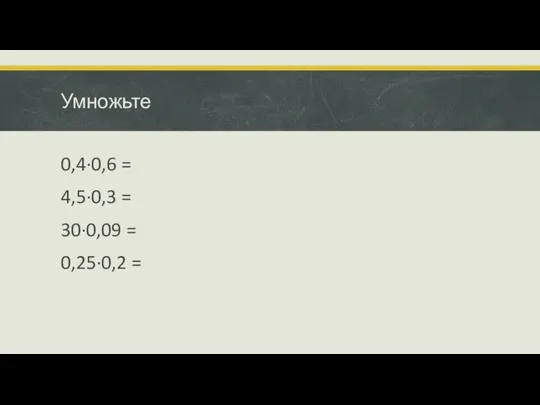 Умножьте 0,4·0,6 = 4,5·0,3 = 30·0,09 = 0,25·0,2 =