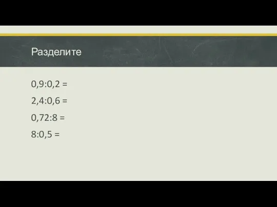 Разделите 0,9:0,2 = 2,4:0,6 = 0,72:8 = 8:0,5 =