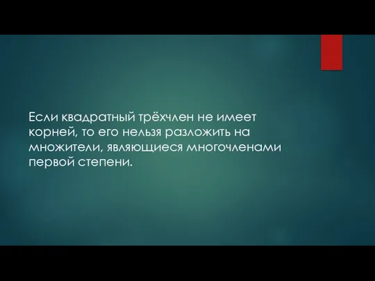 Если квадратный трёхчлен не имеет корней, то его нельзя разложить на множители, являющиеся многочленами первой степени.