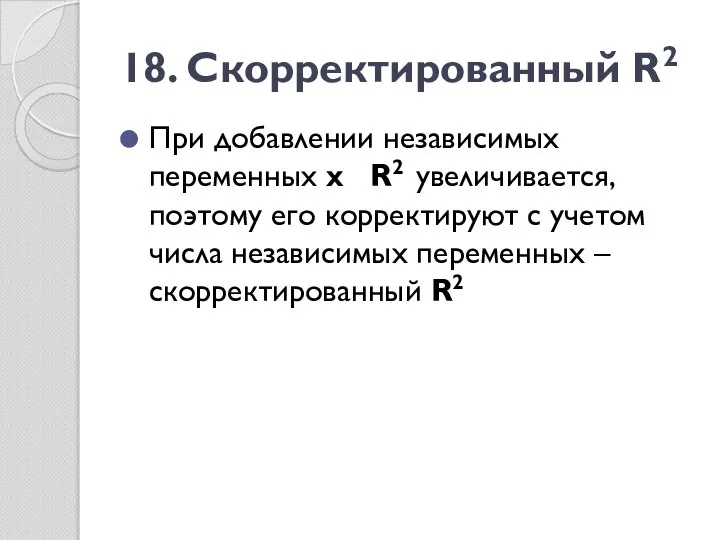 18. Скорректированный R2 При добавлении независимых переменных х R2 увеличивается, поэтому