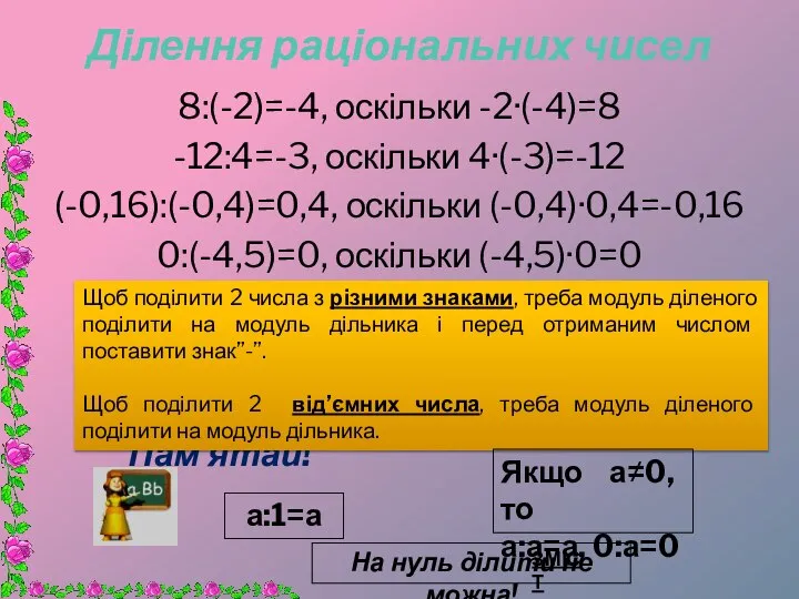 Ділення раціональних чисел 8:(-2)=-4, оскільки -2·(-4)=8 -12:4=-3, оскільки 4·(-3)=-12 (-0,16):(-0,4)=0,4, оскільки