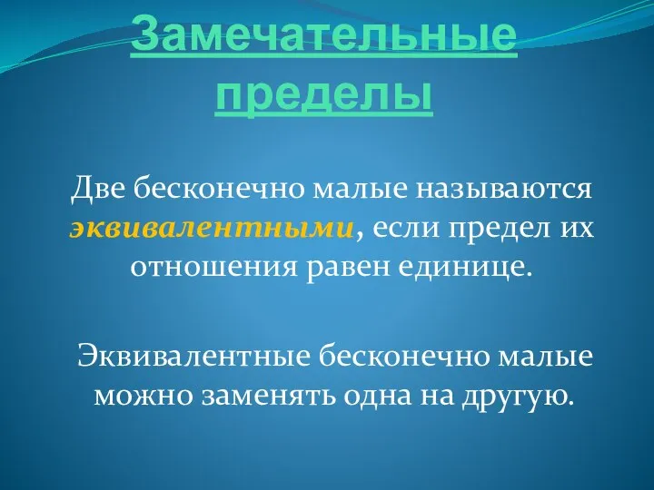 Замечательные пределы Две бесконечно малые называются эквивалентными, если предел их отношения