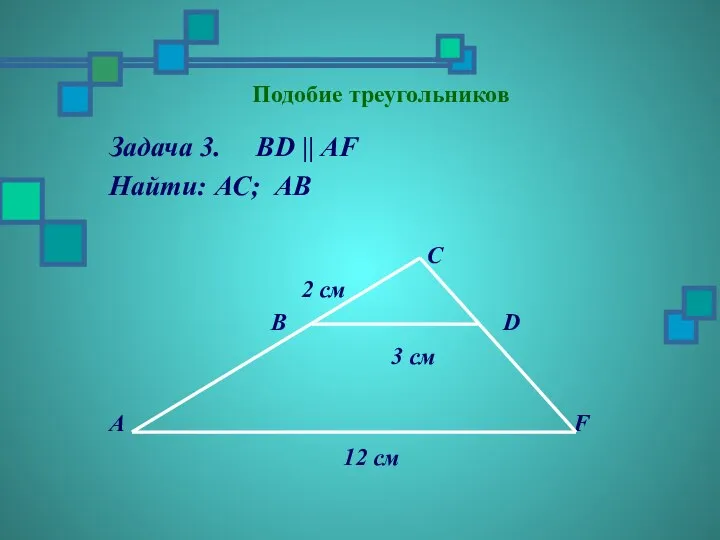 Подобие треугольников Задача 3. BD || AF Найти: АC; АВ C