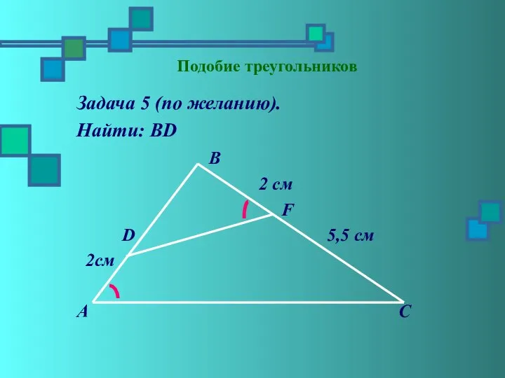 Подобие треугольников Задача 5 (по желанию). Найти: ВD В 2 см