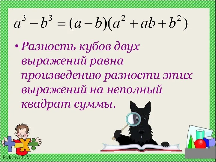 Разность кубов двух выражений равна произведению разности этих выражений на неполный квадрат суммы.