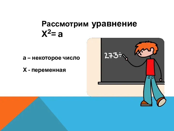 Рассмотрим уравнение Х2= a a – некоторое число Х - переменная