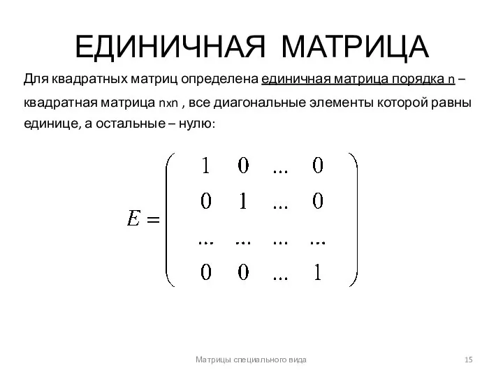 Матрицы специального вида ЕДИНИЧНАЯ МАТРИЦА Для квадратных матриц определена единичная матрица