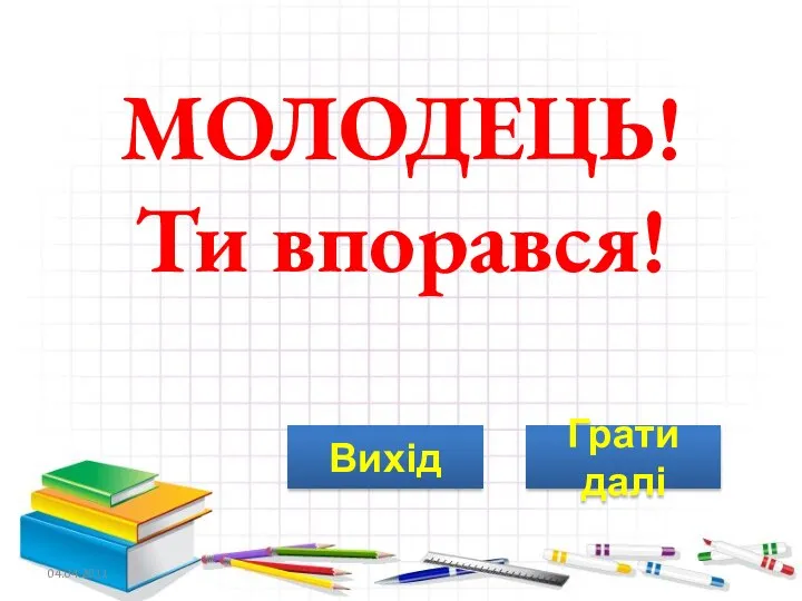 МОЛОДЕЦЬ! Ти впорався! 04.04.2011 Грати далі Вихід