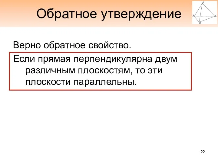 Обратное утверждение Верно обратное свойство. Если прямая перпендикулярна двум различным плоскостям, то эти плоскости параллельны.