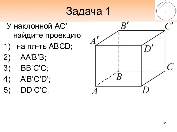 Задача 1 У наклонной AС’ найдите проекцию: на пл-ть ABCD; AA’B’B; BB’C’C; A’B’C’D’; DD’C’C.