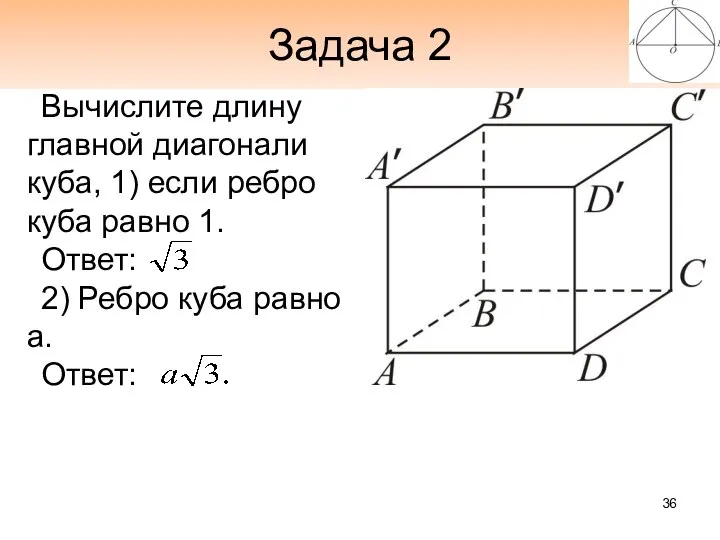 Задача 2 Вычислите длину главной диагонали куба, 1) если ребро куба