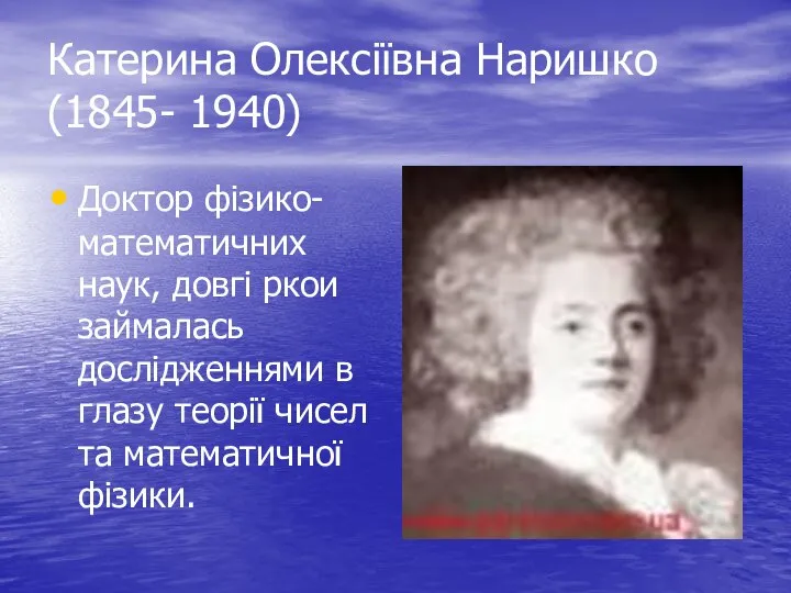 Катерина Олексіївна Наришко (1845- 1940) Доктор фізико- математичних наук, довгі ркои