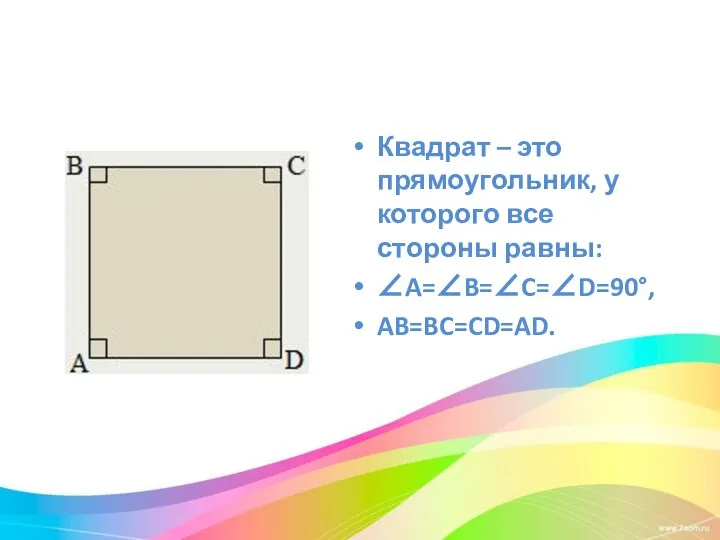 Квадрат – это прямоугольник, у которого все стороны равны: ∠A=∠B=∠C=∠D=90°, AB=BC=CD=AD.