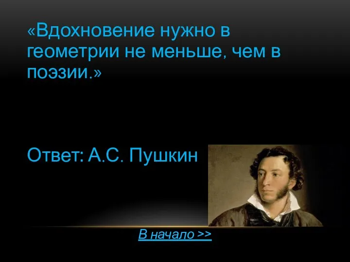 «Вдохновение нужно в геометрии не меньше, чем в поэзии.» Ответ: А.С. Пушкин В начало >>