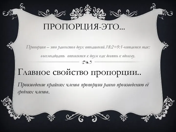 ПРОПОРЦИЯ-ЭТО... Пропорция – это равенство двух отнашений.18:2=9:1-читается так: восемнадцать относится к