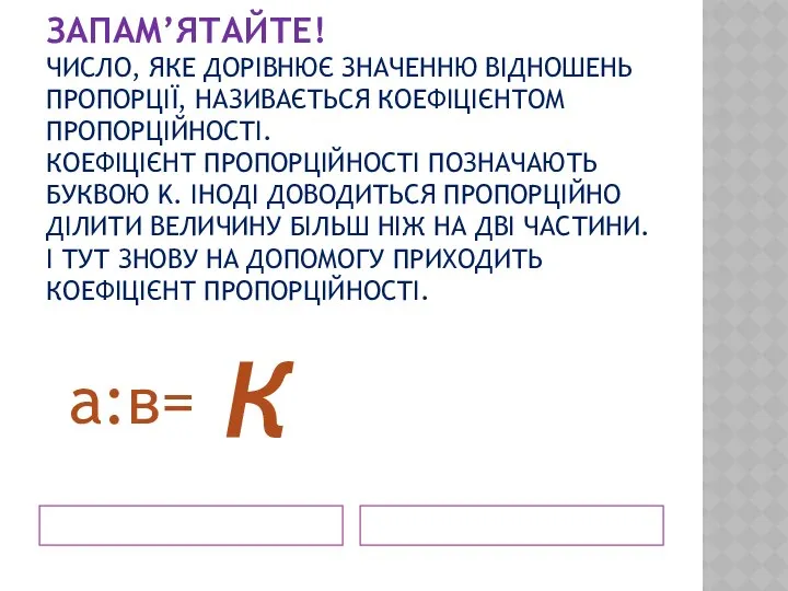 ЗАПАМ’ЯТАЙТЕ! ЧИСЛО, ЯКЕ ДОРІВНЮЄ ЗНАЧЕННЮ ВІДНОШЕНЬ ПРОПОРЦІЇ, НАЗИВАЄТЬСЯ КОЕФІЦІЄНТОМ ПРОПОРЦІЙНОСТІ. КОЕФІЦІЄНТ