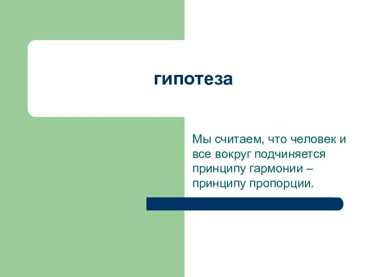 гипотеза Мы считаем, что человек и все вокруг подчиняется принципу гармонии – принципу пропорции.