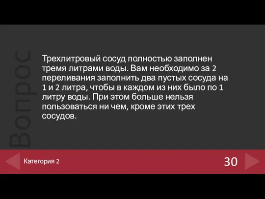 Трехлитровый сосуд полностью заполнен тремя литрами воды. Вам необходимо за 2