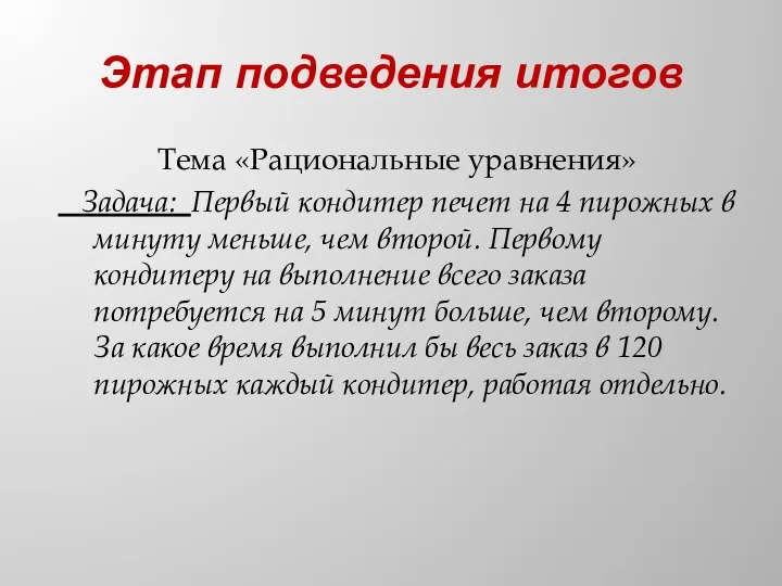 Этап подведения итогов Тема «Рациональные уравнения» Задача: Первый кондитер печет на