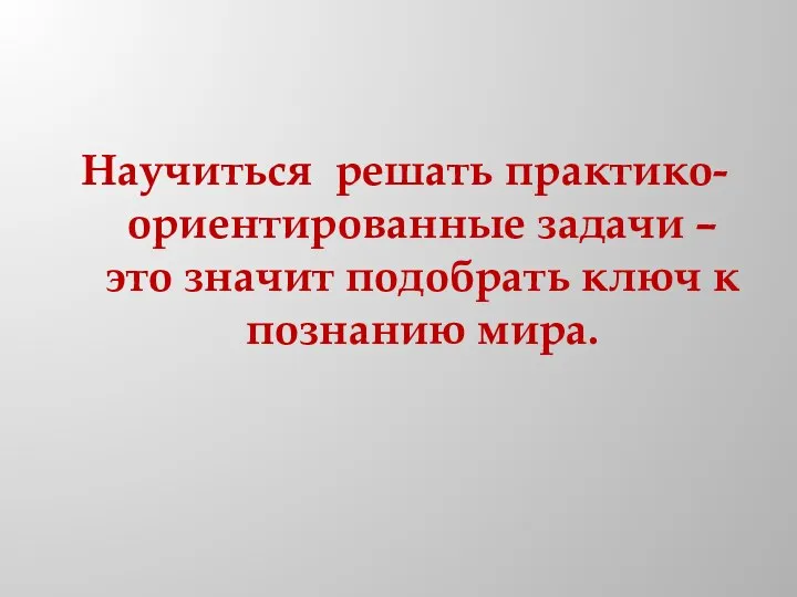 Научиться решать практико-ориентированные задачи – это значит подобрать ключ к познанию мира.