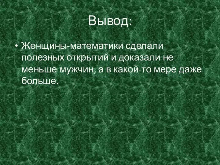 Вывод: Женщины-математики сделали полезных открытий и доказали не меньше мужчин, а в какой-то мере даже больше.