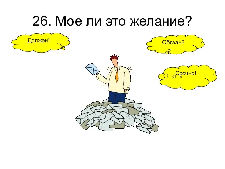 26. Мое ли это желание? Обязан? Срочно! Должен!