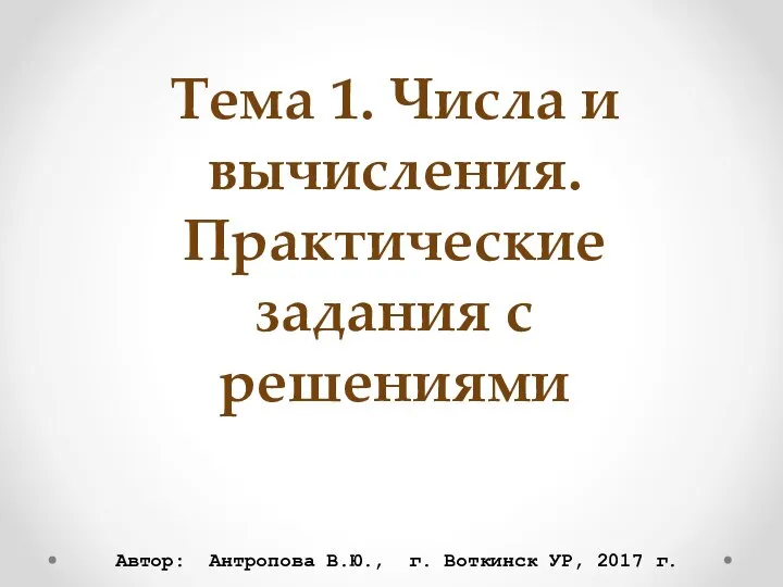 Тема 1. Числа и вычисления. Практические задания с решениями Автор: Антропова