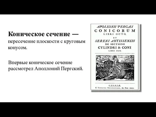 Коническое сечение — пересечение плоскости с круговым конусом. Впервые коническое сечение рассмотрел Аполлоний Пергский.